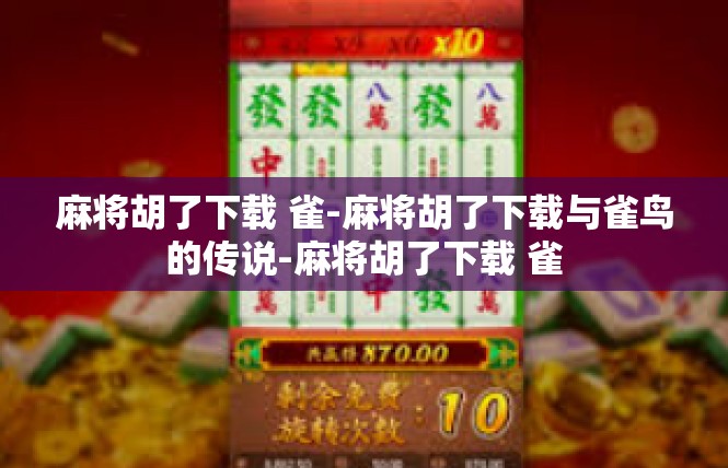 麻将胡了下载 雀-麻将胡了下载与雀鸟的传说-麻将胡了下载 雀