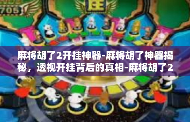 麻将胡了2开挂神器-麻将胡了神器揭秘，透视开挂背后的真相-麻将胡了2开挂神器