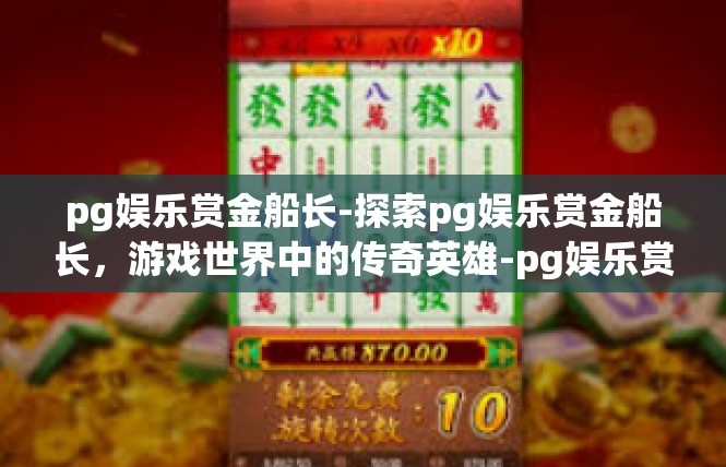 pg娱乐赏金船长-探索pg娱乐赏金船长，游戏世界中的传奇英雄-pg娱乐赏金船长
