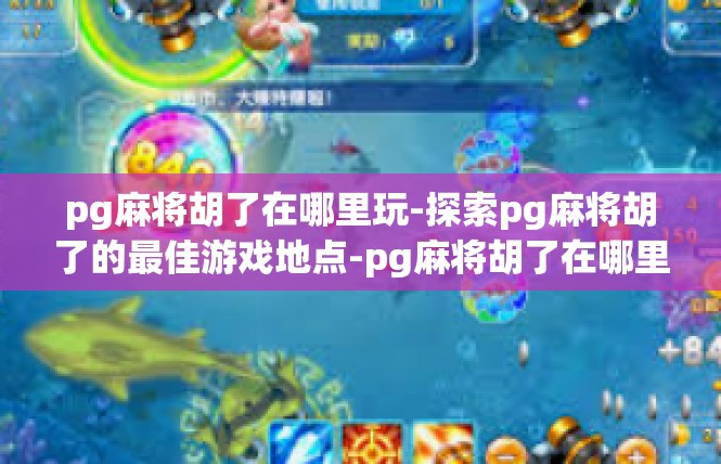 pg麻将胡了在哪里玩-探索pg麻将胡了的最佳游戏地点-pg麻将胡了在哪里玩