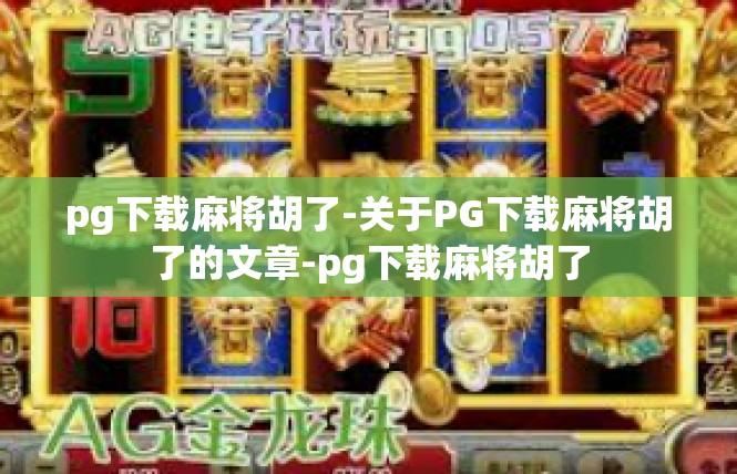 pg下载麻将胡了-关于PG下载麻将胡了的文章-pg下载麻将胡了