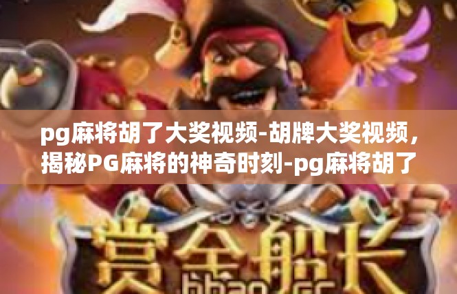 pg麻将胡了大奖视频-胡牌大奖视频，揭秘PG麻将的神奇时刻-pg麻将胡了大奖视频