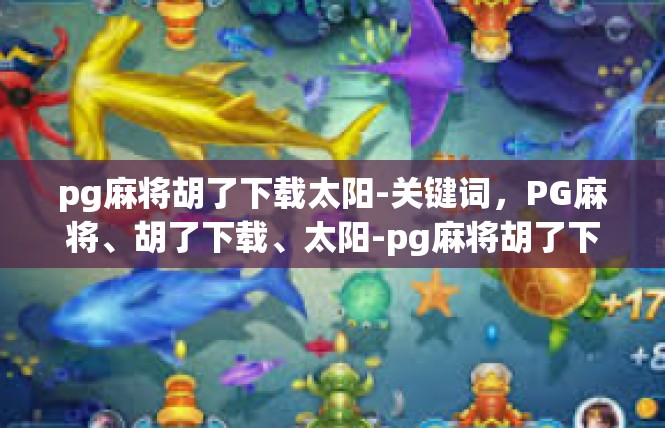 pg麻将胡了下载太阳-关键词，PG麻将、胡了下载、太阳-pg麻将胡了下载太阳