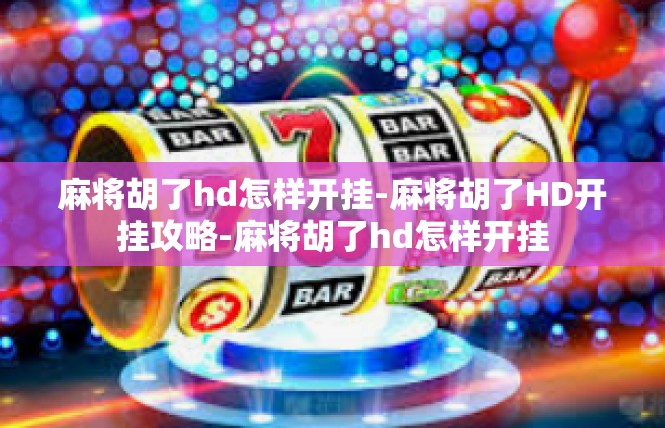 麻将胡了hd怎样开挂-麻将胡了HD开挂攻略-麻将胡了hd怎样开挂