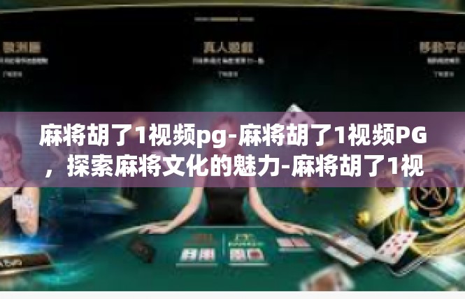 麻将胡了1视频pg-麻将胡了1视频PG，探索麻将文化的魅力-麻将胡了1视频pg