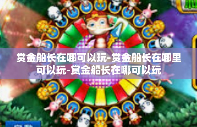 赏金船长在哪可以玩-赏金船长在哪里可以玩-赏金船长在哪可以玩