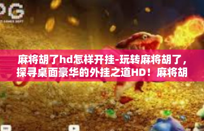 麻将胡了hd怎样开挂-玩转麻将胡了，探寻桌面豪华的外挂之道HD！麻将胡了hd怎样开挂