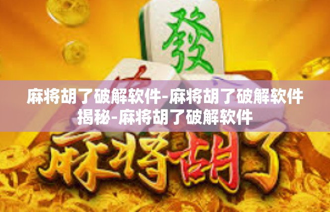麻将胡了破解软件-麻将胡了破解软件揭秘-麻将胡了破解软件