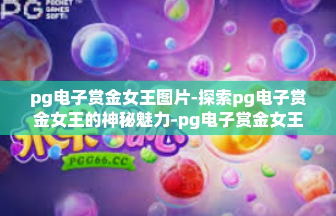 pg电子赏金女王图片-探索pg电子赏金女王的神秘魅力-pg电子赏金女王图片