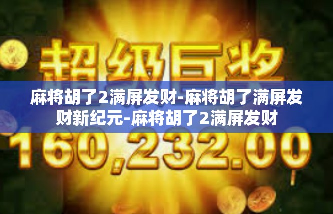麻将胡了2满屏发财-麻将胡了满屏发财新纪元-麻将胡了2满屏发财