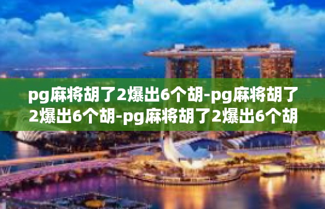 pg麻将胡了2爆出6个胡-pg麻将胡了2爆出6个胡-pg麻将胡了2爆出6个胡