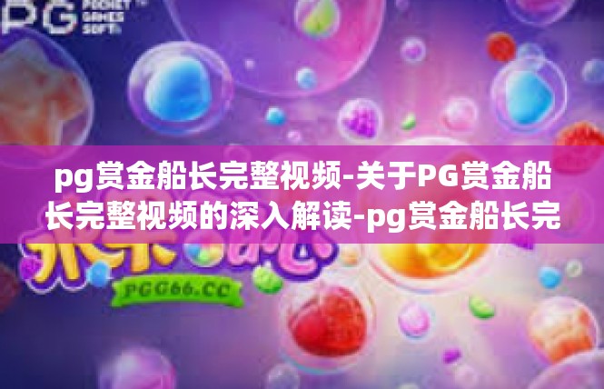 pg赏金船长完整视频-关于PG赏金船长完整视频的深入解读-pg赏金船长完整视频