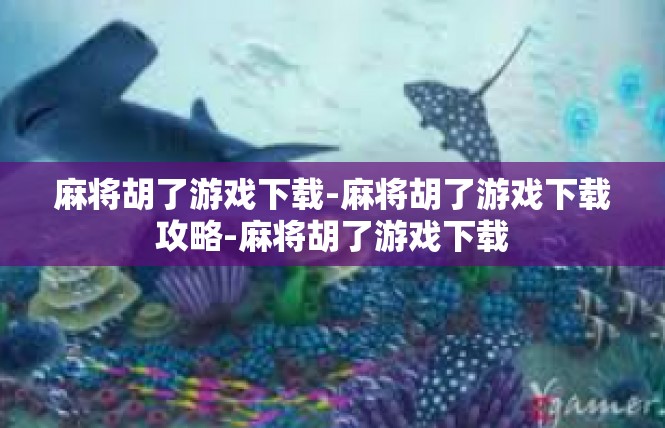 麻将胡了游戏下载-麻将胡了游戏下载攻略-麻将胡了游戏下载