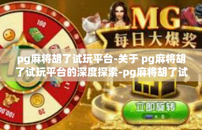 pg麻将胡了试玩平台-关于 pg麻将胡了试玩平台的深度探索-pg麻将胡了试玩平台