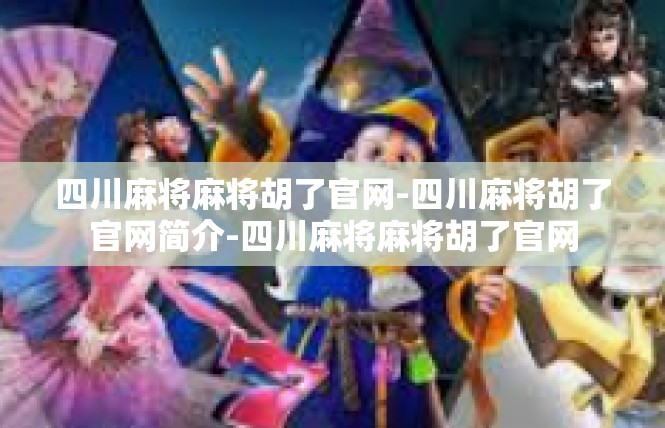 四川麻将麻将胡了官网-四川麻将胡了官网简介-四川麻将麻将胡了官网