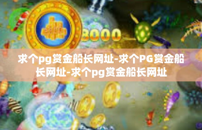 求个pg赏金船长网址-求个PG赏金船长网址-求个pg赏金船长网址