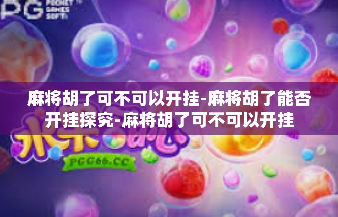 麻将胡了可不可以开挂-麻将胡了能否开挂探究-麻将胡了可不可以开挂
