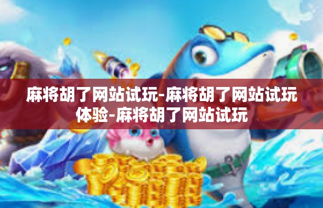麻将胡了网站试玩-麻将胡了网站试玩体验-麻将胡了网站试玩