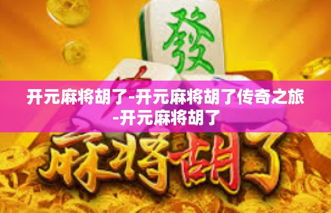 开元麻将胡了-开元麻将胡了传奇之旅-开元麻将胡了