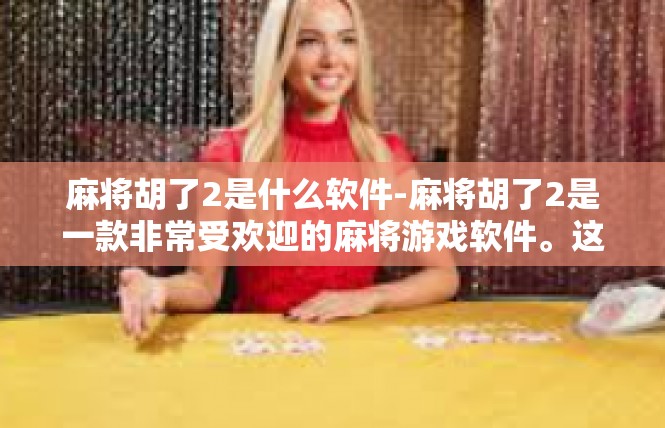 麻将胡了2是什么软件-麻将胡了2是一款非常受欢迎的麻将游戏软件。这款软件提供了丰富的麻将玩法和游戏模式，让玩家可以在轻松愉快的氛围中享受麻将游戏的乐趣。麻将胡了2是什么软件
