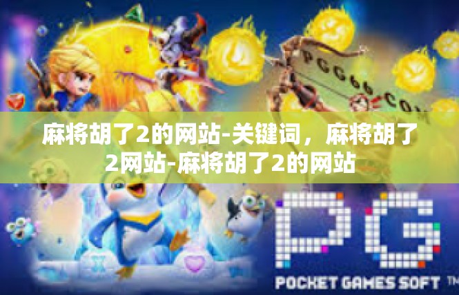 麻将胡了2的网站-关键词，麻将胡了2网站-麻将胡了2的网站