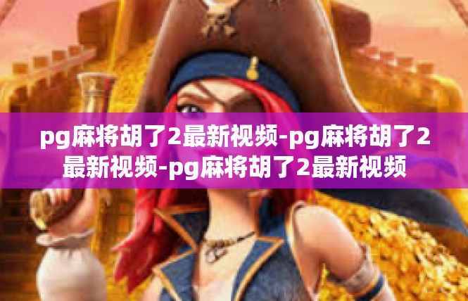 pg麻将胡了2最新视频-pg麻将胡了2最新视频-pg麻将胡了2最新视频