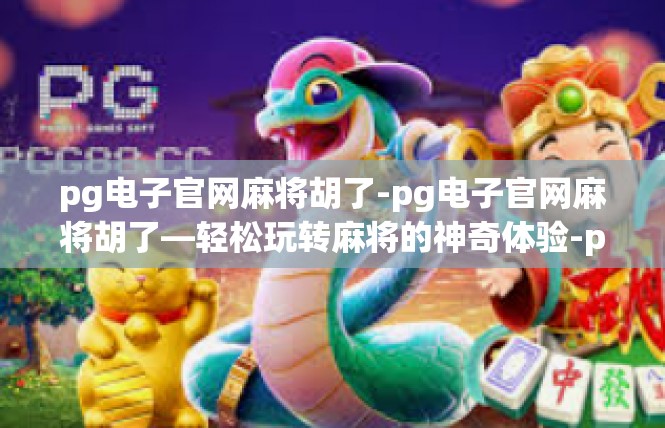 pg电子官网麻将胡了-pg电子官网麻将胡了—轻松玩转麻将的神奇体验-pg电子官网麻将胡了