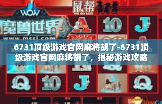 6731顶级游戏官网麻将胡了-6731顶级游戏官网麻将胡了，揭秘游戏攻略与玩家心得-6731顶级游戏官网麻将胡了