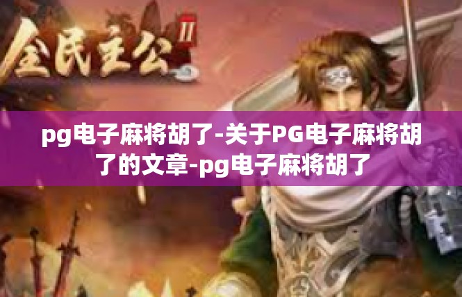 pg电子麻将胡了-关于PG电子麻将胡了的文章-pg电子麻将胡了