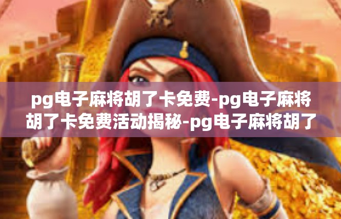 pg电子麻将胡了卡免费-pg电子麻将胡了卡免费活动揭秘-pg电子麻将胡了卡免费
