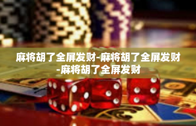 麻将胡了全屏发财-麻将胡了全屏发财-麻将胡了全屏发财
