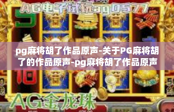 pg麻将胡了作品原声-关于PG麻将胡了的作品原声-pg麻将胡了作品原声
