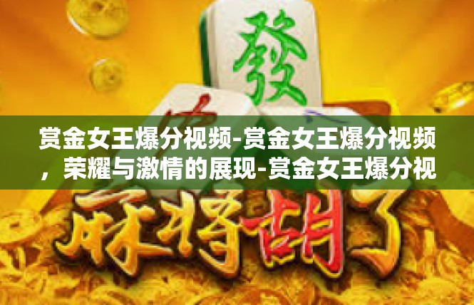 赏金女王爆分视频-赏金女王爆分视频，荣耀与激情的展现-赏金女王爆分视频