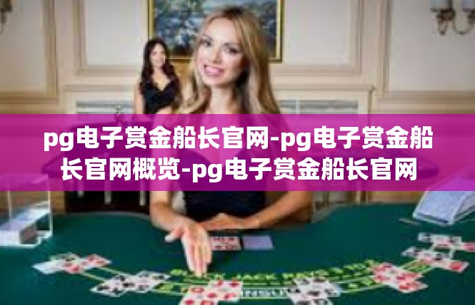 pg电子赏金船长官网-pg电子赏金船长官网概览-pg电子赏金船长官网
