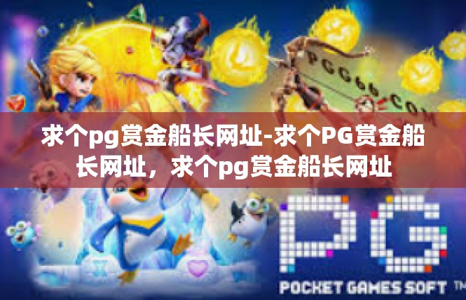 求个pg赏金船长网址-求个PG赏金船长网址，求个pg赏金船长网址