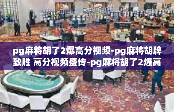 pg麻将胡了2爆高分视频-pg麻将胡牌致胜 高分视频盛传-pg麻将胡了2爆高分视频