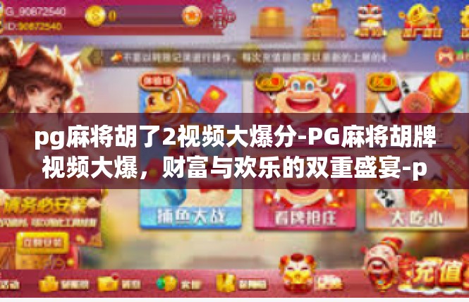 pg麻将胡了2视频大爆分-PG麻将胡牌视频大爆，财富与欢乐的双重盛宴-pg麻将胡了2视频大爆分