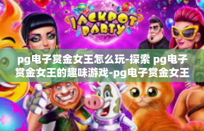 pg电子赏金女王怎么玩-探索 pg电子赏金女王的趣味游戏-pg电子赏金女王怎么玩