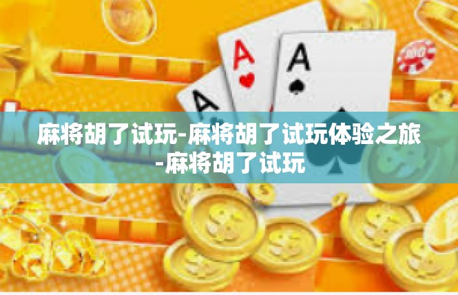 麻将胡了试玩-麻将胡了试玩体验之旅-麻将胡了试玩