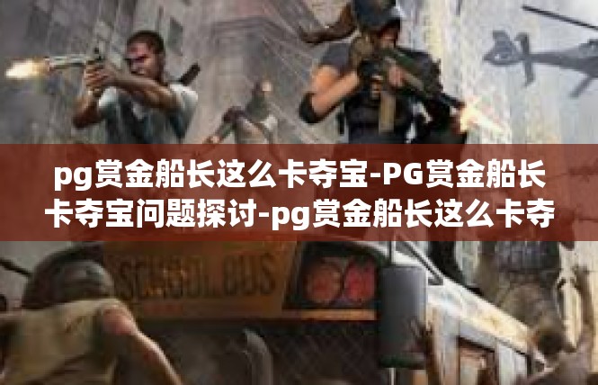 pg赏金船长这么卡夺宝-PG赏金船长卡夺宝问题探讨-pg赏金船长这么卡夺宝