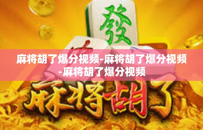 麻将胡了爆分视频-麻将胡了爆分视频-麻将胡了爆分视频