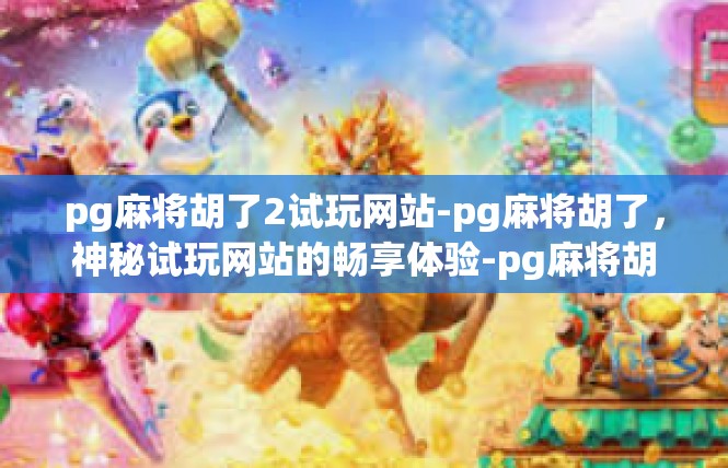 pg麻将胡了2试玩网站-pg麻将胡了，神秘试玩网站的畅享体验-pg麻将胡了2试玩网站