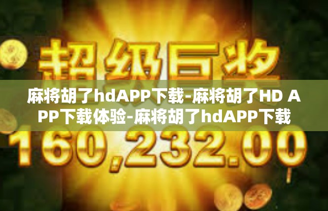 麻将胡了hdAPP下载-麻将胡了HD APP下载体验-麻将胡了hdAPP下载