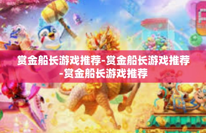 赏金船长游戏推荐-赏金船长游戏推荐-赏金船长游戏推荐