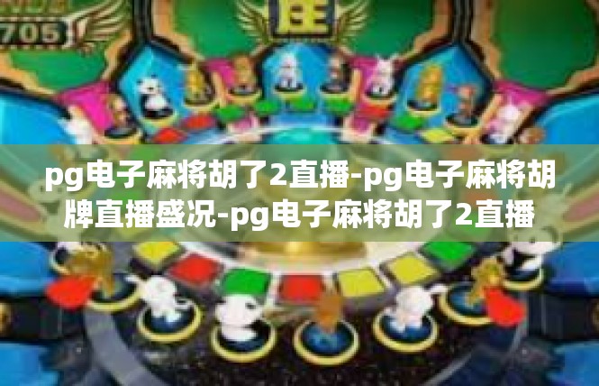 pg电子麻将胡了2直播-pg电子麻将胡牌直播盛况-pg电子麻将胡了2直播