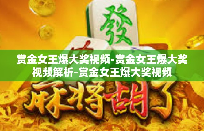 赏金女王爆大奖视频-赏金女王爆大奖视频解析-赏金女王爆大奖视频