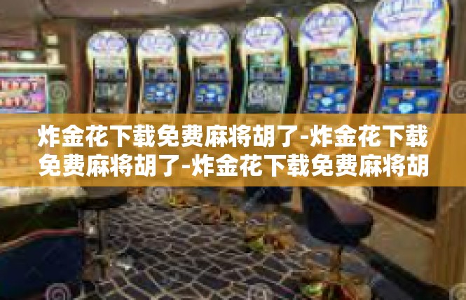 炸金花下载免费麻将胡了-炸金花下载免费麻将胡了-炸金花下载免费麻将胡了