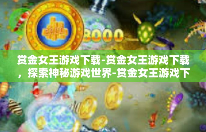 赏金女王游戏下载-赏金女王游戏下载，探索神秘游戏世界-赏金女王游戏下载