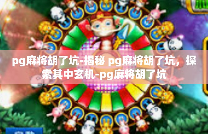 pg麻将胡了坑-揭秘 pg麻将胡了坑，探索其中玄机-pg麻将胡了坑