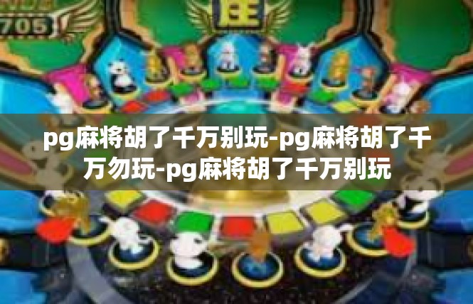 pg麻将胡了千万别玩-pg麻将胡了千万勿玩-pg麻将胡了千万别玩